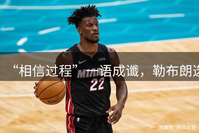 “相信过程”一语成谶，勒布朗选择费城，结束二十余天纠结