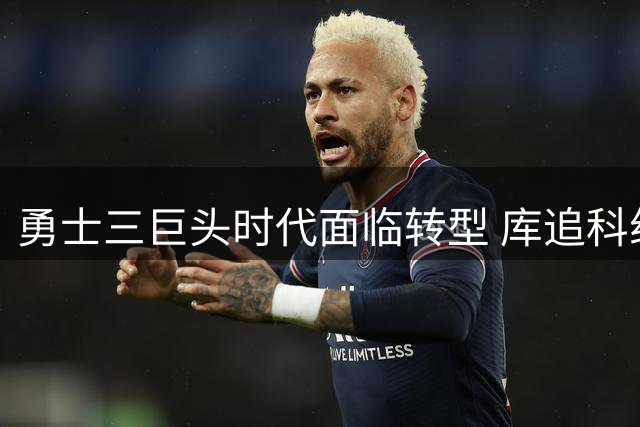 勇士三巨头时代面临转型 库追科组合或迎生涯终章