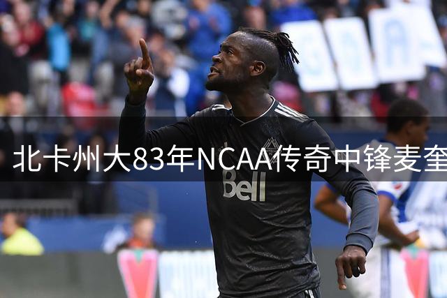 北卡州大83年NCAA传奇中锋麦奎恩辞世 那记打板绝平成永恒经典