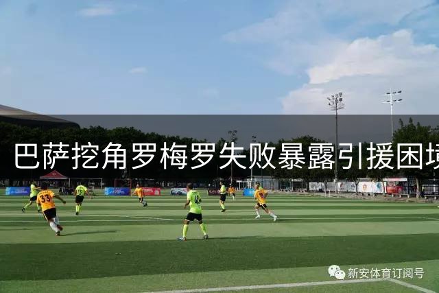 巴萨挖角罗梅罗失败暴露引援困境
