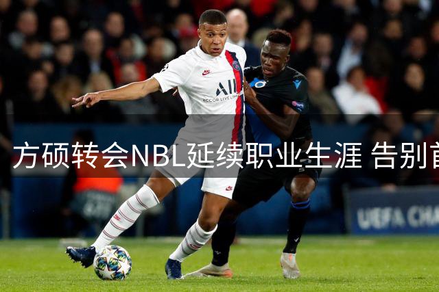 方硕转会NBL延续职业生涯 告别首钢留下些许遗憾