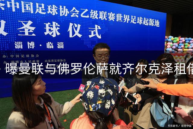 曝曼联与佛罗伦萨就齐尔克泽租借展开磋商 含明夏买断条款