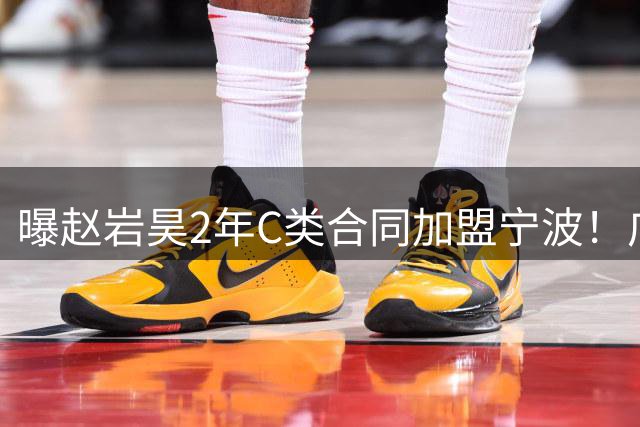 曝赵岩昊2年C类合同加盟宁波！广厦男篮三少时代，正式画上句号