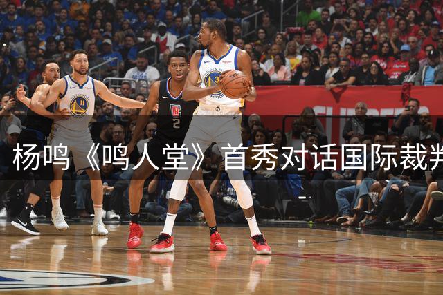 杨鸣《鸣人堂》首秀对话国际裁判马宁 东北老乡畅谈职业压力