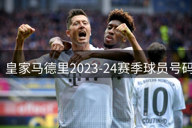 皇家马德里2023-24赛季球员号码正式揭晓 多名新援获重要背号