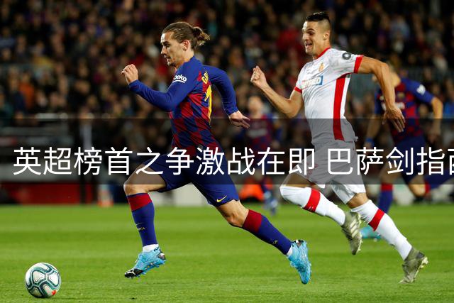 英超榜首之争激战在即 巴萨剑指西甲三连胜