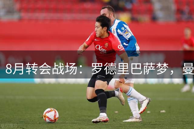 8月转会战场：罗德里巴萨梦，曼城锁定新星